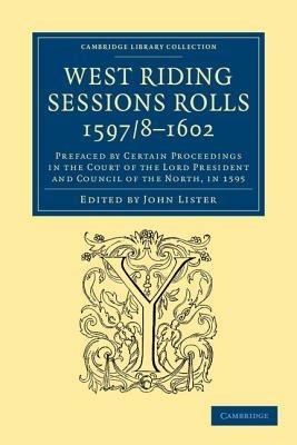 West Riding Sessions Rolls, 1597/8-1602: Prefaced by Certain Proceedings in the Court of the Lord President and Council of the North, in 1595 - cover