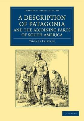 A Description of Patagonia, and the Adjoining Parts of South America: Containing an Account of the Soil, Produce, Animals, Vales, Mountains, Rivers, Lakes, etc. of Those Countries - Thomas Falkner - cover