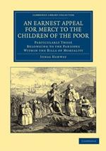 An Earnest Appeal for Mercy to the Children of the Poor: Particularly Those Belonging to the Parishes within the Bills of Mortality