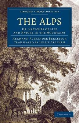 The Alps: Or, Sketches of Life and Nature in the Mountains - Hermann Alexander Berlepsch - cover
