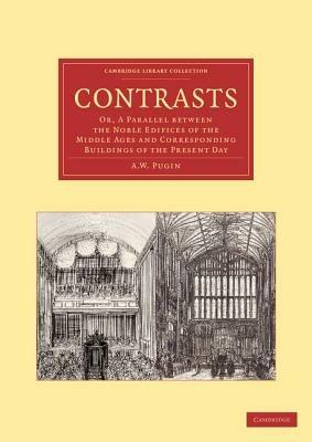 Contrasts: Or, A Parallel between the Noble Edifices of the Middle Ages and Corresponding Buildings of the Present Day - A. W. Pugin - cover