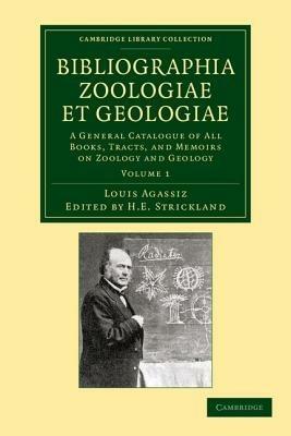 Bibliographia zoologiae et geologiae: Volume 1: A General Catalogue of All Books, Tracts, and Memoirs on Zoology and Geology - Louis Agassiz - cover