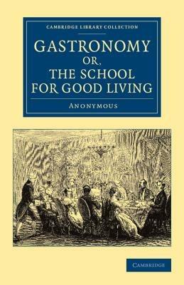 Gastronomy; or, The School for Good Living: A Literary and Historical Essay on the European Kitchen, Beginning with Cadmus the Cook and King, and Concluding with the Union of Cookery and Chymistry - cover