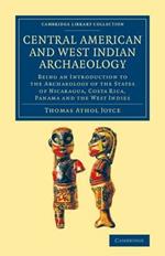 Central American and West Indian Archaeology: Being an Introduction to the Archaeology of the States of Nicaragua, Costa Rica, Panama and the West Indies