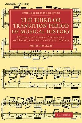 The Third or Transition Period of Musical History: A Course of Lectures Delivered at the Royal Institution of Great Britain - John Hullah - cover