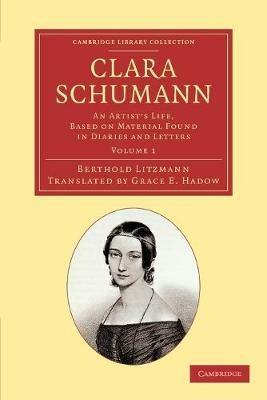 Clara Schumann: Volume 1: An Artist's Life, Based on Material Found in Diaries and Letters - Berthold Litzmann - cover