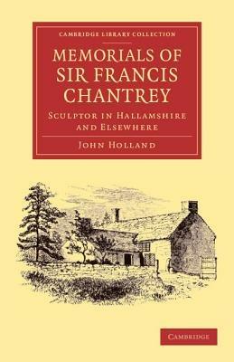 Memorials of Sir Francis Chantrey, R. A.: Sculptor in Hallamshire and Elsewhere - John Holland - cover