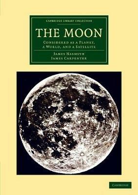 The Moon: Considered as a Planet, a World, and a Satellite - James Nasmyth,James Carpenter - cover