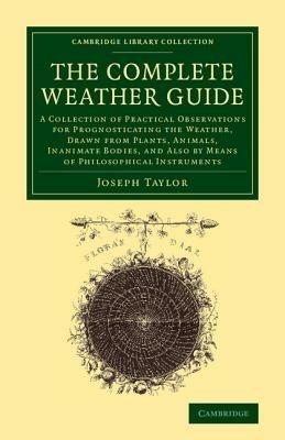 The Complete Weather Guide: A Collection of Practical Observations for Prognosticating the Weather, Drawn from Plants, Animals, Inanimate Bodies, and Also by Means of Philosophical Instruments - Joseph Taylor - cover