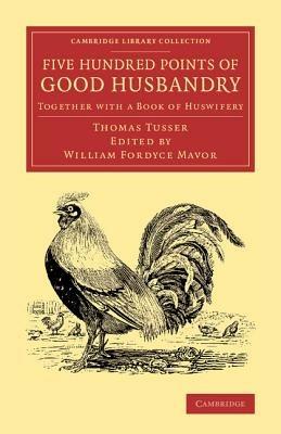 Five Hundred Points of Good Husbandry: Together with a Book of Huswifery - Thomas Tusser - cover