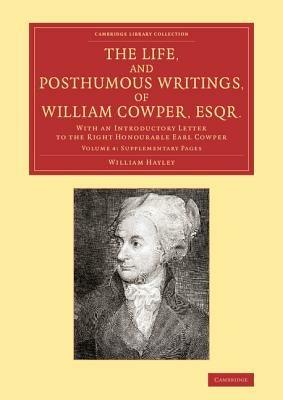 The Life, and Posthumous Writings, of William Cowper, Esqr.: Volume 4, Supplementary Pages: With an Introductory Letter to the Right Honourable Earl Cowper - William Hayley - cover