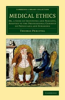 Medical Ethics: Or, a Code of Institutes and Precepts, Adapted to the Professional Conduct of Physicians and Surgeons - Thomas Percival - cover