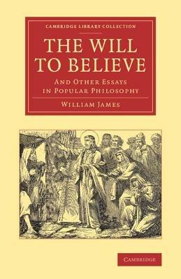 The Will to Believe: And Other Essays in Popular Philosophy - William James - cover