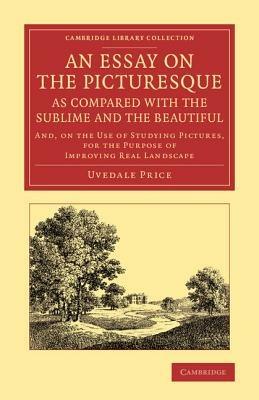 An Essay on the Picturesque, as Compared with the Sublime and the Beautiful: And, on the Use of Studying Pictures, for the Purpose of Improving Real Landscape - Uvedale Price - cover