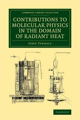 Contributions to Molecular Physics in the Domain of Radiant Heat: A Series of Memoirs Published in the 'Philosophical Transactions' and 'Philosophical Magazine', with Additions - John Tyndall - cover