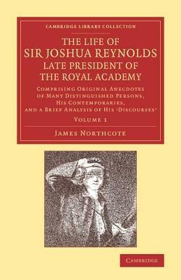 The Life of Sir Joshua Reynolds, Ll.D., F.R.S., F.S.A., etc., Late President of the Royal Academy: Volume 1: Comprising Original Anecdotes of Many Distinguished Persons, his Contemporaries, and a Brief Analysis of his Discourses - James Northcote - cover