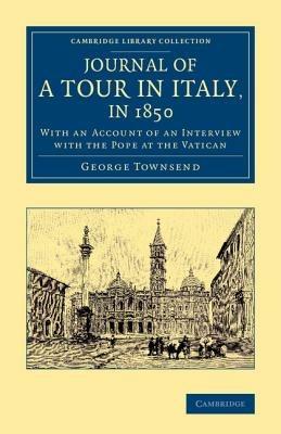 Journal of a Tour in Italy, in 1850: With an Account of an Interview with the Pope at the Vatican - George Townsend - cover