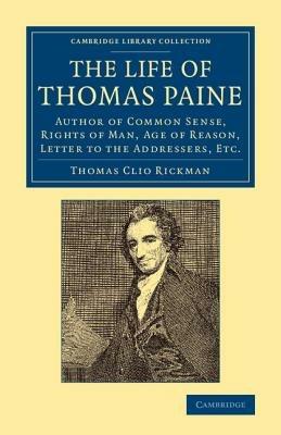 The Life of Thomas Paine: Author of Common Sense, Rights of Man, Age of Reason, Letter to the Addressers, Etc. - Thomas Clio Rickman - cover