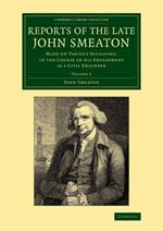 Reports of the Late John Smeaton: Volume 3: Made on Various Occasions, in the Course of his Employment as a Civil Engineer