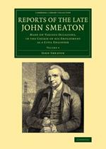 Reports of the Late John Smeaton: Volume 4, Miscellaneous Papers, Comprising his Communications to the Royal Society, Printed in the Philosophical Transactions: Made on Various Occasions, in the Course of his Employment as a Civil Engineer