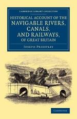 Historical Account of the Navigable Rivers, Canals, and Railways, of Great Britain: As a Reference to Nichols, Priestley and Walker's New Map of Inland Navigation, Derived from Original and Parliamentary Documents in the Possession of Joseph Priestley, Esq.