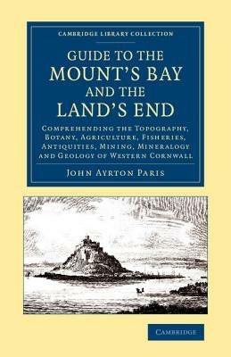 Guide to the Mount's Bay and the Land's End: Comprehending the Topography, Botany, Agriculture, Fisheries, Antiquities, Mining, Mineralogy and Geology of Western Cornwall - John Ayrton Paris - cover