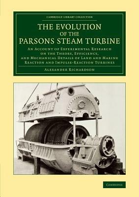 The Evolution of the Parsons Steam Turbine: An Account of Experimental Research on the Theory, Efficiency, and Mechanical Details of Land and Marine Reaction and Impulse-Reaction Turbines - Alexander Richardson - cover