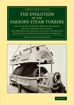 The Evolution of the Parsons Steam Turbine: An Account of Experimental Research on the Theory, Efficiency, and Mechanical Details of Land and Marine Reaction and Impulse-Reaction Turbines