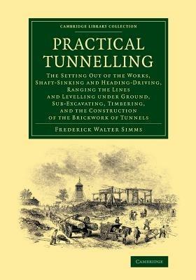 Practical Tunnelling: The Setting Out of the Works, Shaft-Sinking and Heading-Driving, Ranging the Lines and Levelling under Ground, Sub-Excavating, Timbering, and the Construction of the Brickwork of Tunnels - Frederick Walter Simms - cover