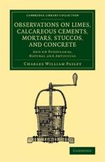 Observations on Limes, Calcareous Cements, Mortars, Stuccos, and Concrete: And on Puzzolanas, Natural and Artificial