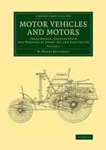Motor Vehicles and Motors: Their Design, Construction and Working by Steam, Oil and Electricity