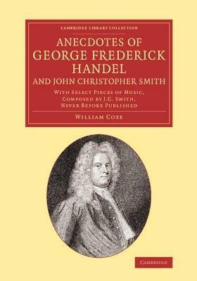 Anecdotes of George Frederick Handel, and John Christopher Smith: With Select Pieces of Music, Composed by J. C. Smith, Never Before Published - William Coxe - cover