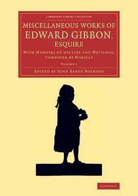 Miscellaneous Works of Edward Gibbon, Esquire: With Memoirs of his Life and Writings, Composed by Himself - Edward Gibbon - cover