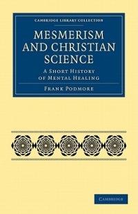 Mesmerism and Christian Science: A Short History of Mental Healing - Frank Podmore - cover