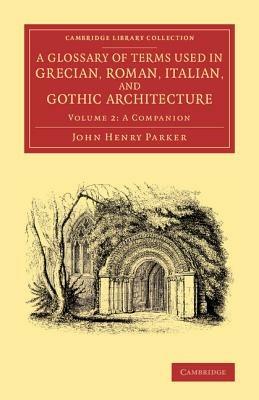 A Glossary of Terms Used in Grecian, Roman, Italian, and Gothic Architecture - John Henry Parker - cover