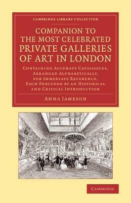 Companion to the Most Celebrated Private Galleries of Art in London: Containing Accurate Catalogues, Arranged Alphabetically, for Immediate Reference, Each Preceded by an Historical and Critical Introduction - Anna Jameson - cover