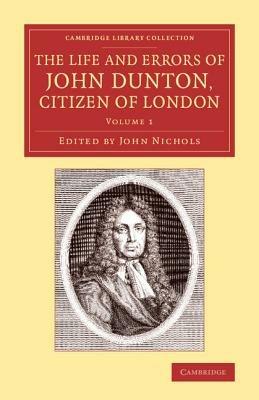 The Life and Errors of John Dunton, Citizen of London: With the Lives and Characters of More Than a Thousand Contemporary Divines and Other Persons of Literary Eminence - John Dunton - cover
