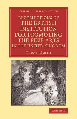 Recollections of the British Institution for Promoting the Fine Arts in the United Kingdom: With Some Account of the Means Employed for that Purpose; and Biographical Notices of Artists who Have Received Premiums, 1805-1859 - Thomas Smith - cover