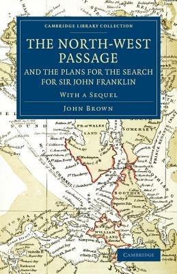 The North-West Passage and the Plans for the Search for Sir John Franklin: With a Sequel to 'The North-West Passage and the Plans for the Search for Sir John Franklin' - John Brown - cover