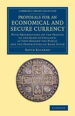 Proposals for an Economical and Secure Currency: With Observations on the Profits of the Bank of England, as They Regard the Public and the Proprietors of Bank Stock - David Ricardo - cover