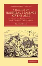 A Treatise on Hannibal's Passage of the Alps: In Which his Route Is Traced over the Little Mont Cenis