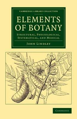 Elements of Botany: Structural, Physiological, Systematical, and Medical - John Lindley - cover