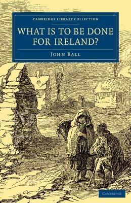 What Is to be Done for Ireland? - John Ball - cover