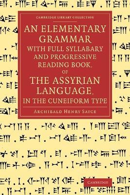 An Elementary Grammar with Full Syllabary and Progresssive Reading Book, of the Assyrian Language, in the Cuneiform Type - Archibald Henry Sayce - cover