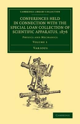 Conferences Held in Connection with the Special Loan Collection of Scientific Apparatus, 1876: Physics and Mechanics - Various Authors - cover