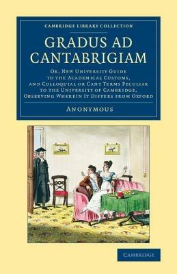 Gradus ad Cantabrigiam: Or, New University Guide to the Academical Customs, and Colloquial or Cant Terms Peculiar to the University of Cambridge, Observing Wherein It Differs from Oxford - Anonymous - cover