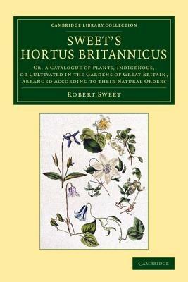 Sweet's Hortus Britannicus: Or, a Catalogue of Plants, Indigenous, or Cultivated in the Gardens of Great Britain, Arranged According to their Natural Orders - Robert Sweet - cover