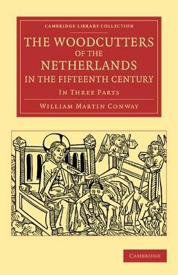 The Woodcutters of the Netherlands in the Fifteenth Century: In Three Parts - William Martin Conway - cover