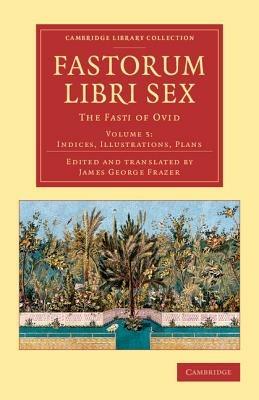 Fastorum libri sex: Volume 5, Indices, Illustrations, Plans: The Fasti of Ovid - Ovid - cover