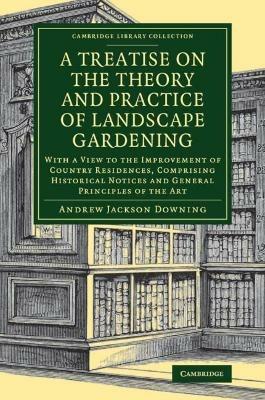 A Treatise on the Theory and Practice of Landscape Gardening: With a View to the Improvement of Country Residences, Comprising Historical Notices and General Principles of the Art - Andrew Jackson Downing - cover